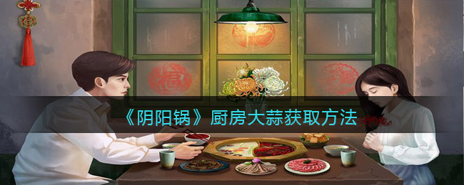 阴阳锅厨房大蒜怎么获取厨房大蒜获取方式介绍