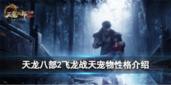 天龙八部2飞龙战天宠物性格该怎么选天龙八部2飞龙战天宠物性格详细介绍
