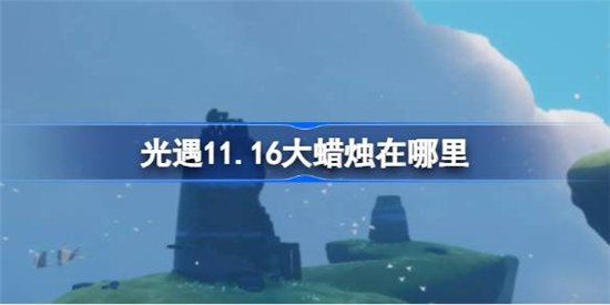 光遇11.16大蜡烛位置在哪里光遇11月16日大蜡烛位置介绍