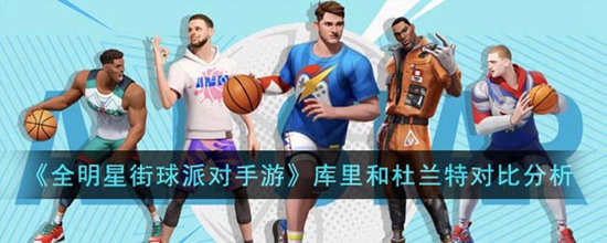 全明星街球派对手游库里和杜兰特谁厉害 库里和杜兰特对比分析