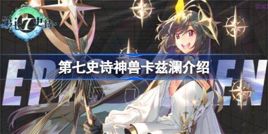 第七史诗神兽卡兹澜好不好第七史诗神兽卡兹澜详细介绍