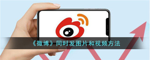 微博如何发照片和视频-微博怎么发图片和视频结合的