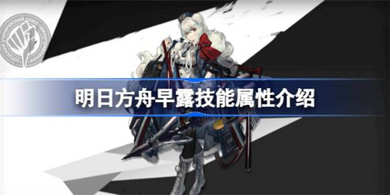 明日方舟早露技能属性怎么样明日方舟早露技能详细介绍