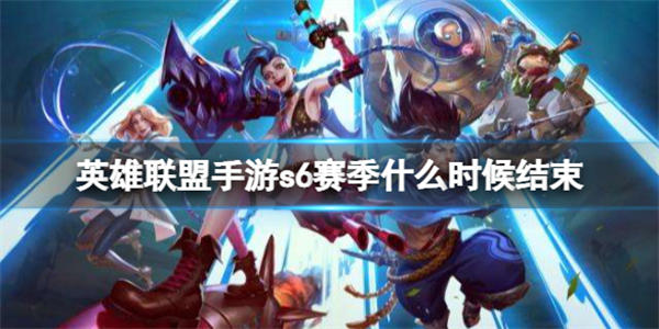 英雄联盟手游s6赛季什么时候结束 英雄联盟手游s6赛季结束时间介绍