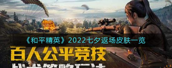 和平精英2022七夕返场皮肤有那些 和平精英2022七夕返场皮肤一览攻略