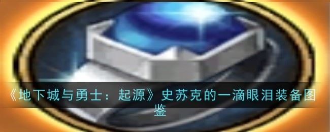 地下城与勇士起源史苏克的一滴眼泪怎么样 装备图鉴