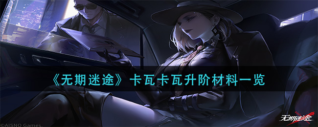 无期迷途卡瓦卡瓦升阶材料是什么卡瓦卡瓦升阶材料介绍