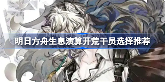 明日方舟生息演算开荒干员是哪些明日方舟生息演算开荒干员一览