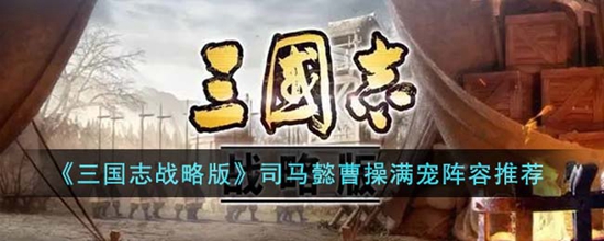 三国志战略版司马懿曹操满宠阵容怎么搭配 司马懿曹操满宠阵容推荐