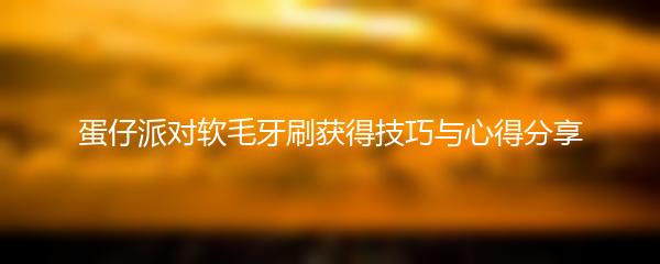 蛋仔派对软毛牙刷获得技巧与心得分享