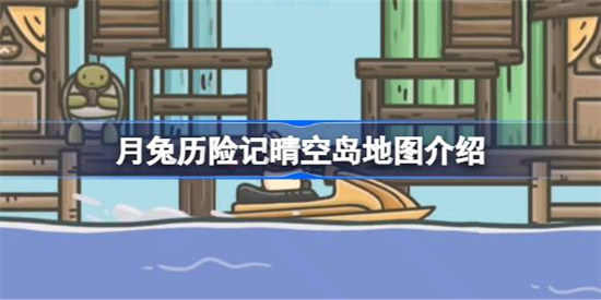 月兔历险记晴空岛地图有什么作用月兔历险记晴空岛地图介绍