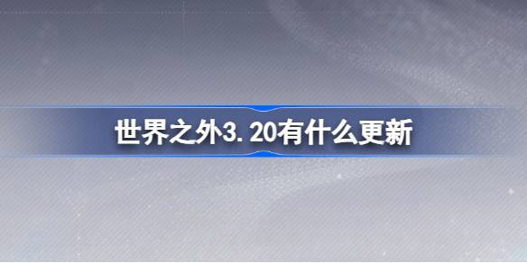 世界之外3.20有什么更新 世界之外3月20日更新内容介绍