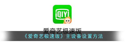 爱奇艺极速版如何设置主设备号-爱奇艺极速版怎么设置主设备