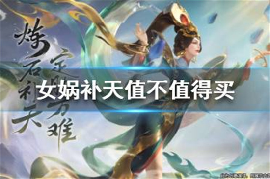 王者荣耀女娲补天值不值得买女娲补天皮肤解析介绍