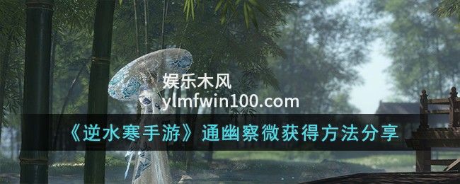 逆水寒手游通幽察微怎么获得-逆水寒手游通幽察微获取方式