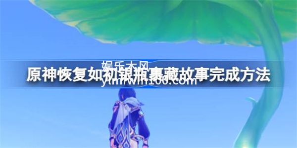 原神银瓶裹藏故事怎么完成-原神银瓶裹藏故事完成方法