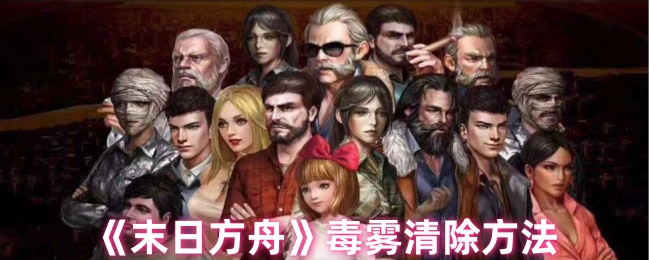 末日方舟如何清除毒雾 末日方舟毒雾清除方法