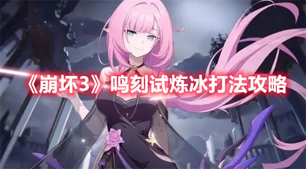 崩坏3鸣刻试炼冰怎么打 鸣刻试炼冰打法攻略 崩坏3