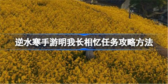 逆水寒手游明我长相忆任务该怎么接取逆水寒手游明我长相忆任务玩法攻略