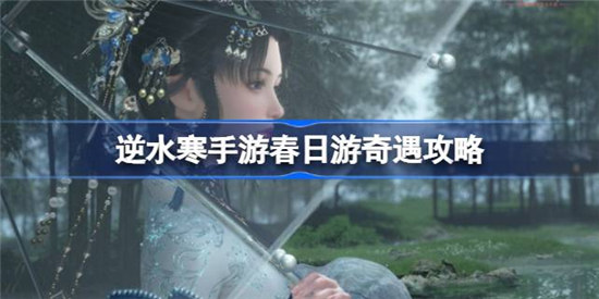 逆水寒手游春日游奇遇任务怎么玩逆水寒手游春日游奇遇任务玩法