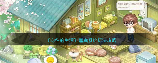 向往的生活嘉宾系统怎么玩向往的生活嘉宾系统玩法攻略