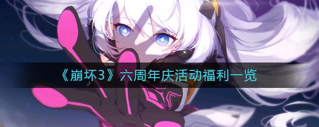 崩坏3六周年庆活动福利有什么 崩坏3六周年庆活动福利一览