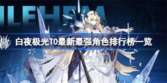 白夜极光t0角色是哪些白夜极光T0最新最强角色排行榜介绍