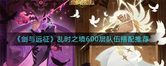 剑与远征乱时之境600层队伍怎么搭配乱时之境600层队伍搭配方式