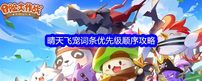 冒险大作战晴天飞宠词条优先级是什么 晴天飞宠词条优先级顺序攻略