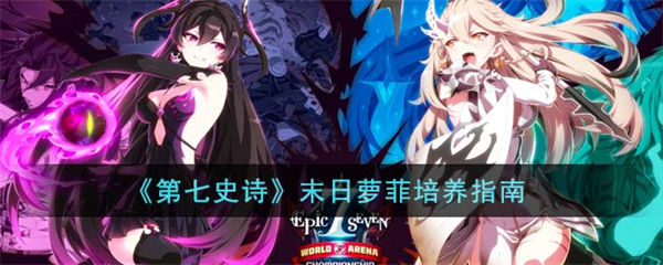 第七史诗末日萝菲应该怎么培养 末日萝菲培养指南 第七史诗
