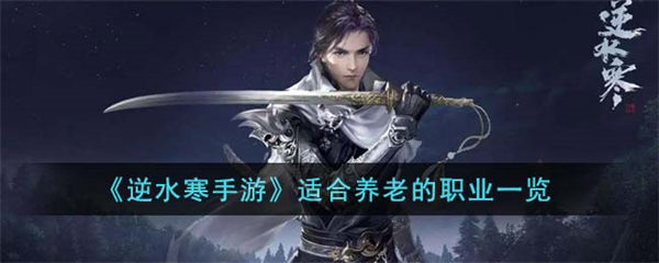 逆水寒手游适合养老的职业有哪些 适合养老的职业一览 逆水寒手游