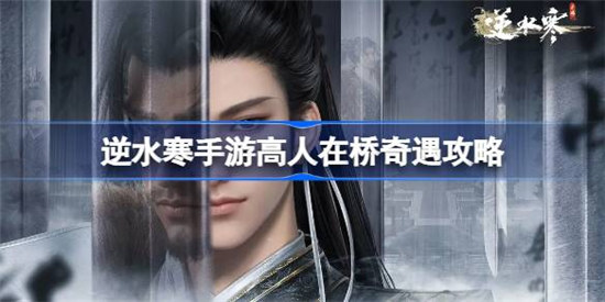 逆水寒手游高人在桥奇遇怎么玩逆水寒手游高人在桥奇遇攻略玩法