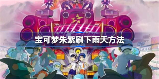 宝可梦朱紫下雨天怎么弄宝可梦朱紫刷下雨天攻略