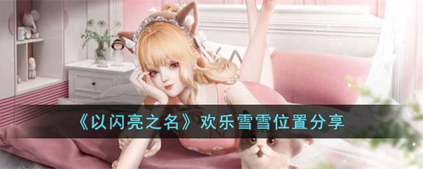以闪亮之名欢乐雪雪在哪里 欢乐雪雪位置分享 以闪亮之名