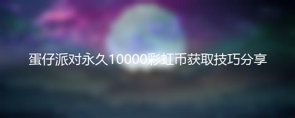 蛋仔派对永久10000彩虹币获取技巧分享