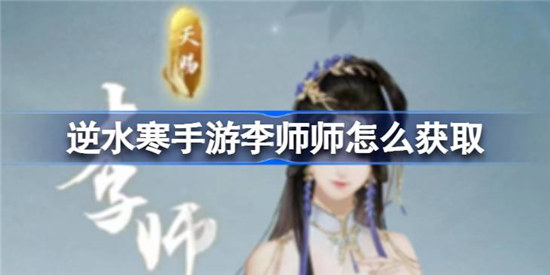 逆水寒手游李师师该怎么获取逆水寒手游李师师获取方法介绍