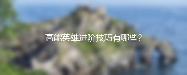 高能英雄进阶技巧有哪些