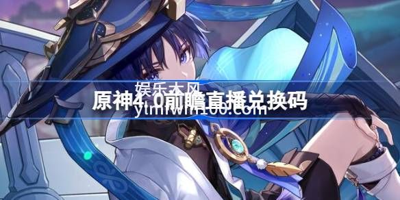 原神4.0前瞻兑换码有哪些-原神4.0前瞻兑换码汇总