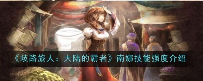 歧路旅人大陆的霸者南娜技能强度怎么样 强度介绍