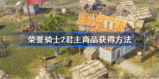 荣誉骑士2君主商品如何获得荣誉骑士2君主商品获得攻略