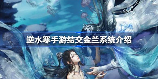 逆水寒手游结交金兰人数是多少逆水寒手游结交金兰系统详细介绍