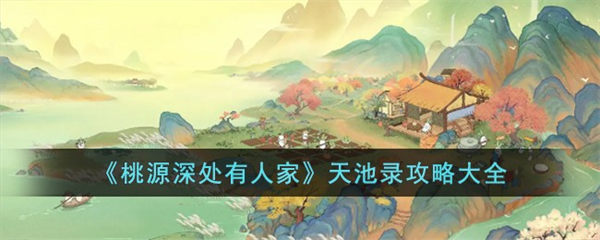 桃源深处有人家天池录怎么玩 天池录攻略大全 桃源深处有人家