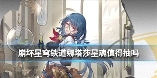 崩坏星穹铁道娜塔莎星魂值不值得抽崩坏星穹铁道娜塔莎星魂效果介绍