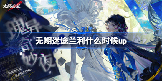 无期迷途兰利up时间是什么时候无期迷途黑鳄法则常规追踪开启时间分享