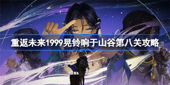 重返未来1999渐熄的余烬该怎么过重返未来1999晃铃响于山谷第八关攻略玩法