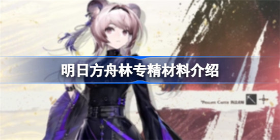 明日方舟林专精材料是哪些明日方舟林专精材料一览