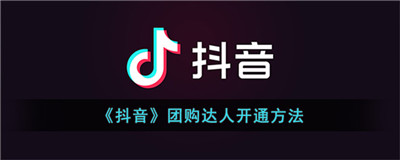 抖音团购达人开通流程-抖音团购达人如何开通