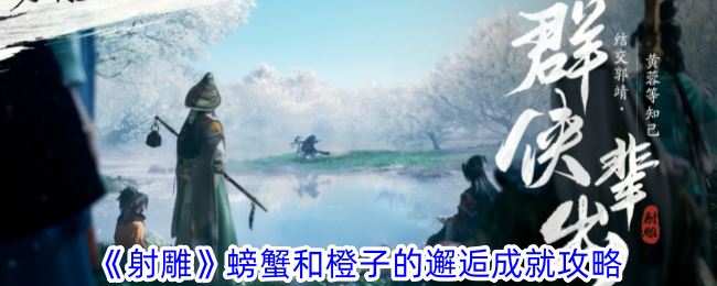 射雕螃蟹和橙子的邂逅成就怎么获得 螃蟹和橙子的邂逅成就攻略