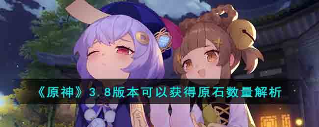 原神3.8版本可以获得多少原石-原神3.8版本可获得原石数量解析