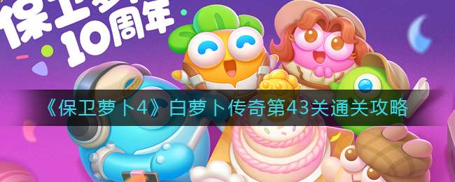 保卫萝卜4白萝卜传奇第43关通关攻略-保卫萝卜4白萝卜传奇第43关玩法介绍